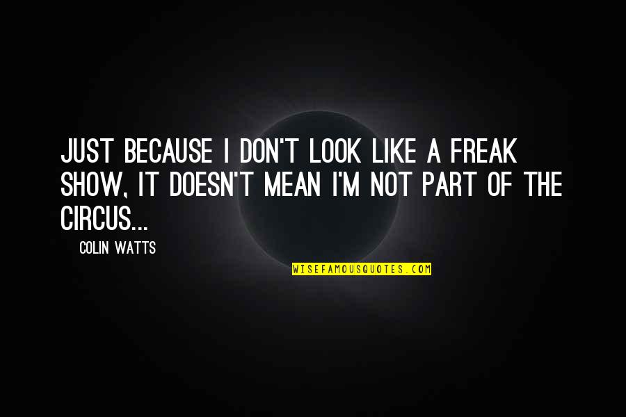 I M A Freak Quotes By Colin Watts: Just because I don't look like a freak