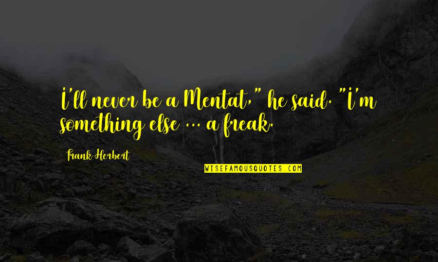 I M A Freak Quotes By Frank Herbert: I'll never be a Mentat," he said. "I'm