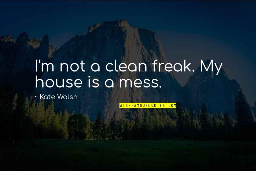 I M A Freak Quotes By Kate Walsh: I'm not a clean freak. My house is