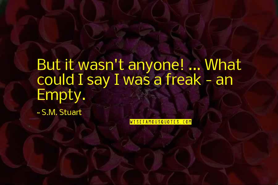 I M A Freak Quotes By S.M. Stuart: But it wasn't anyone! ... What could I