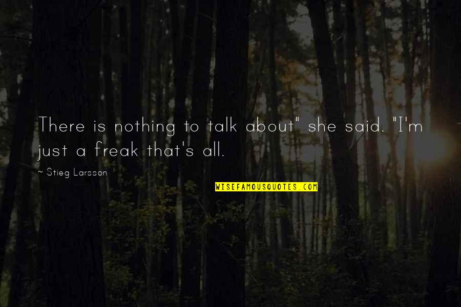 I M A Freak Quotes By Stieg Larsson: There is nothing to talk about" she said.