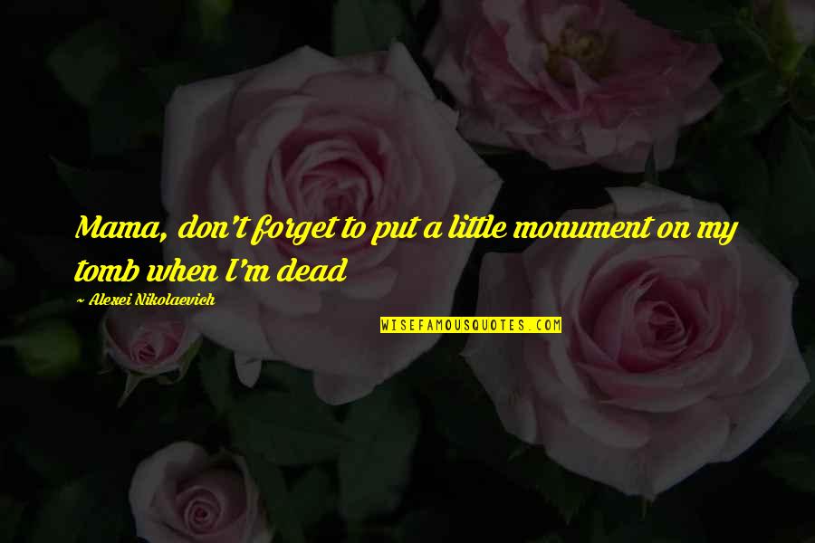 I M A Mama Quotes By Alexei Nikolaevich: Mama, don't forget to put a little monument I M A Mama Quotes By Alexei Nikolaevich: Mama, don't forget to put a little monument