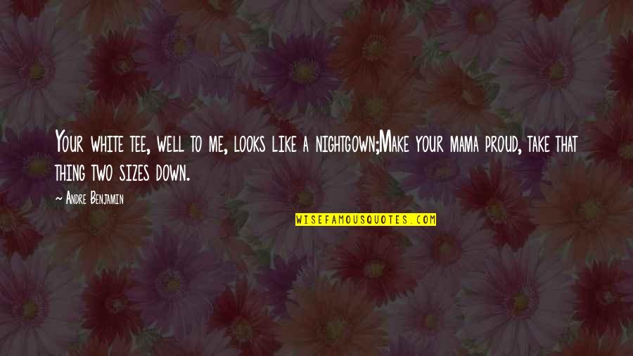 I M A Mama Quotes By Andre Benjamin: Your white tee, well to me, looks like