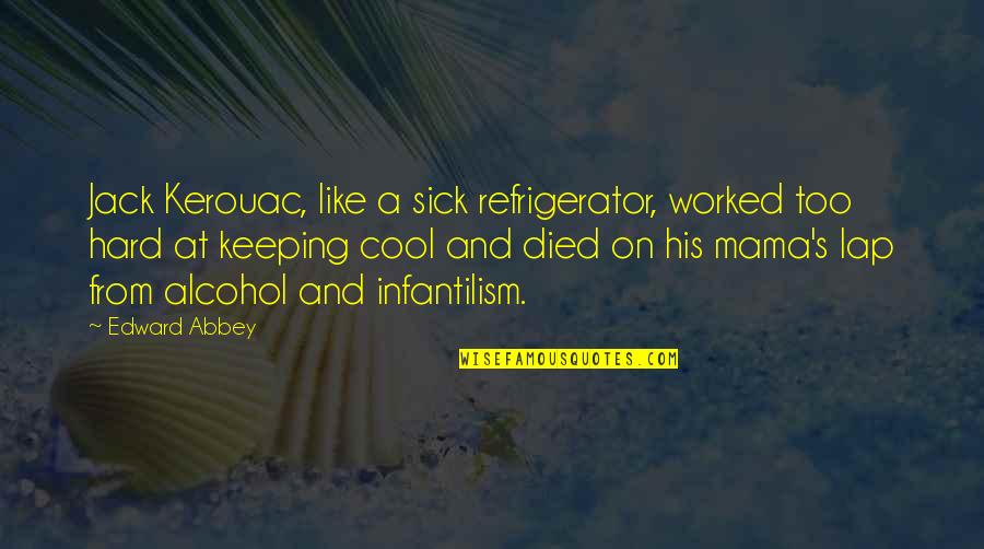 I M A Mama Quotes By Edward Abbey: Jack Kerouac, like a sick refrigerator, worked too I M A Mama Quotes By Edward Abbey: Jack Kerouac, like a sick refrigerator, worked too
