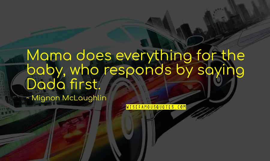 I M A Mama Quotes By Mignon McLaughlin: Mama does everything for the baby, who responds I M A Mama Quotes By Mignon McLaughlin: Mama does everything for the baby, who responds