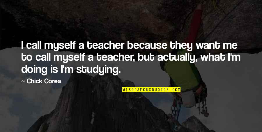 I M A Teacher Quotes By Chick Corea: I call myself a teacher because they want I M A Teacher Quotes By Chick Corea: I call myself a teacher because they want