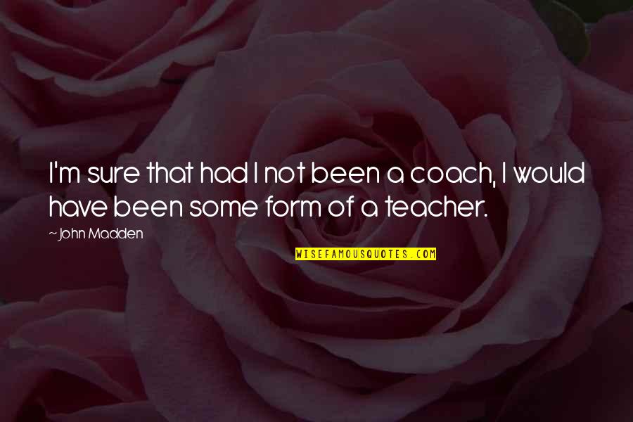I M A Teacher Quotes By John Madden: I'm sure that had I not been a