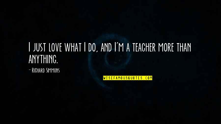 I M A Teacher Quotes By Richard Simmons: I just love what I do, and I'm I M A Teacher Quotes By Richard Simmons: I just love what I do, and I'm