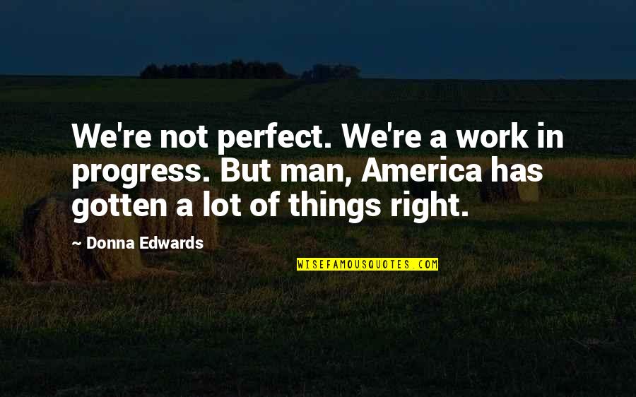 I M A Work In Progress Quotes By Donna Edwards: We're not perfect. We're a work in progress. I M A Work In Progress Quotes By Donna Edwards: We're not perfect. We're a work in progress.