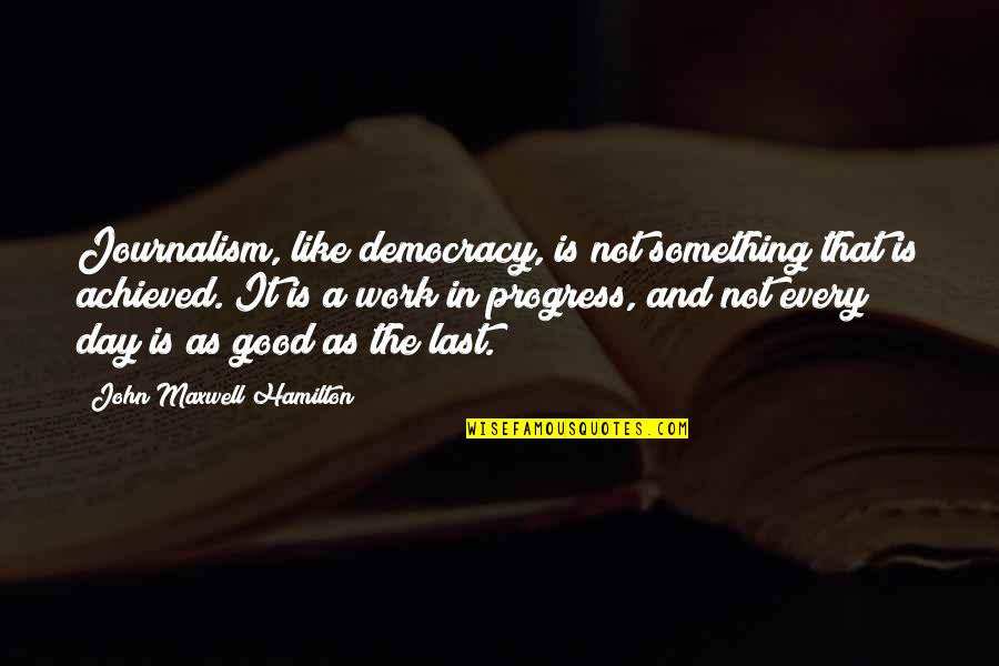 I M A Work In Progress Quotes By John Maxwell Hamilton: Journalism, like democracy, is not something that is I M A Work In Progress Quotes By John Maxwell Hamilton: Journalism, like democracy, is not something that is