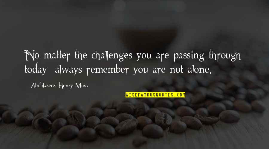I M Always Alone Quotes By Abdulazeez Henry Musa: No matter the challenges you are passing through