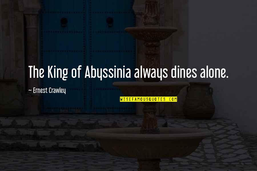 I M Always Alone Quotes By Ernest Crawley: The King of Abyssinia always dines alone.