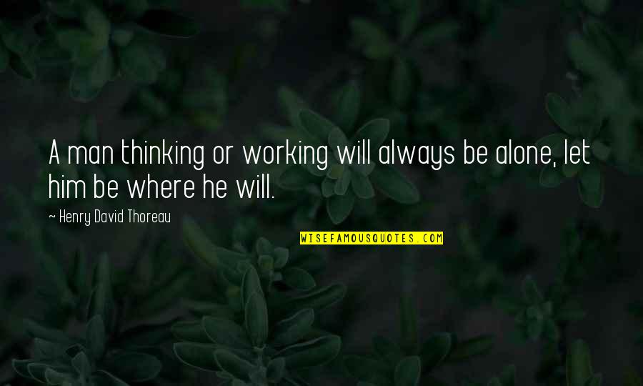 I M Always Alone Quotes By Henry David Thoreau: A man thinking or working will always be