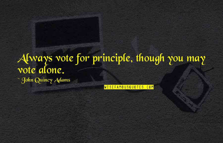 I M Always Alone Quotes By John Quincy Adams: Always vote for principle, though you may vote