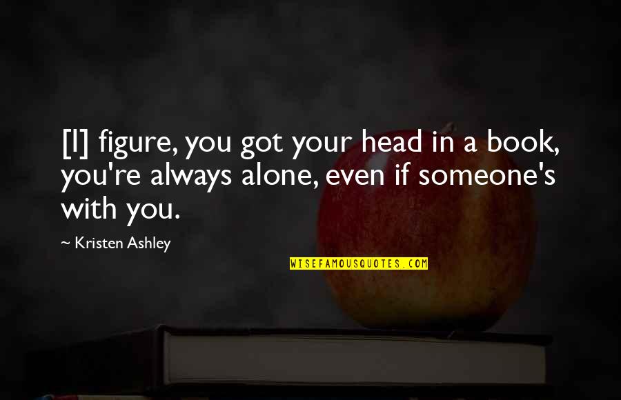 I M Always Alone Quotes By Kristen Ashley: [I] figure, you got your head in a