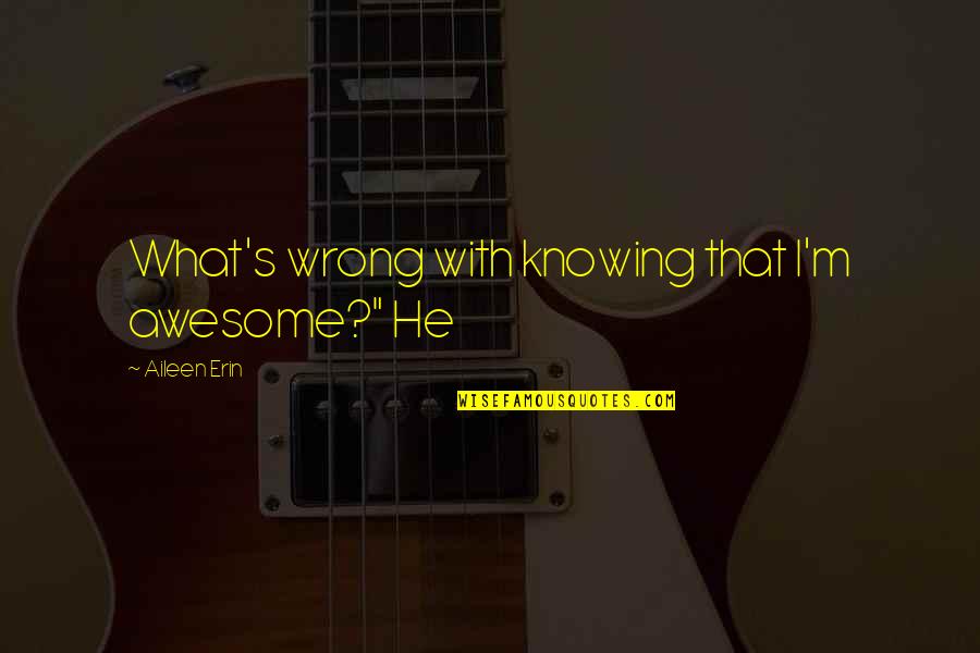 I M Awesome Quotes By Aileen Erin: What's wrong with knowing that I'm awesome?" He