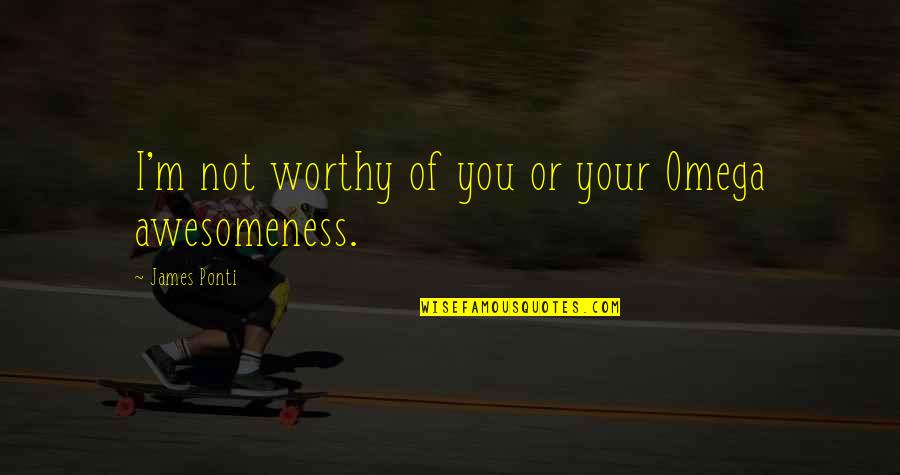 I M Awesome Quotes By James Ponti: I'm not worthy of you or your Omega