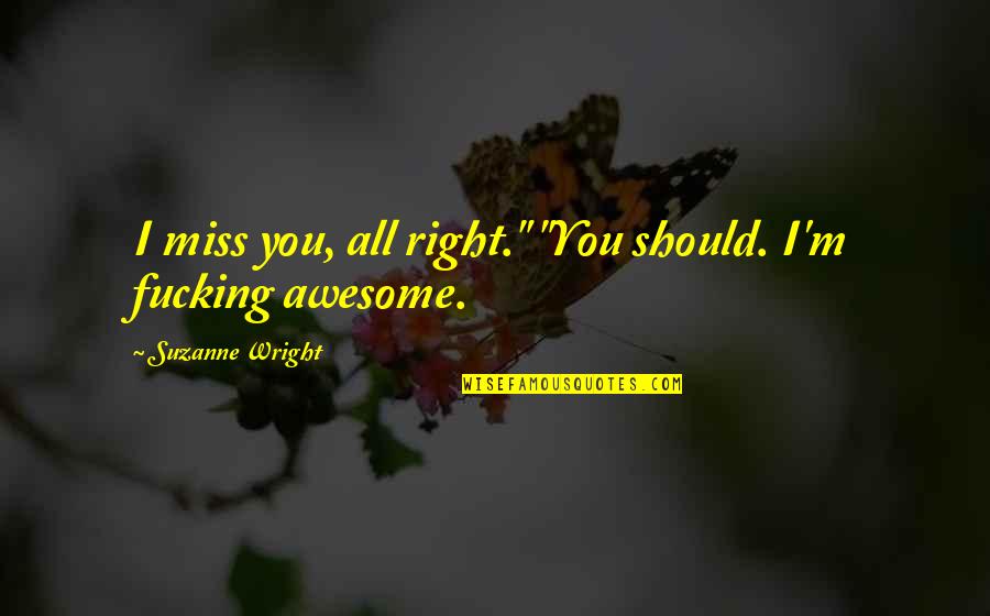 I M Awesome Quotes By Suzanne Wright: I miss you, all right." "You should. I'm