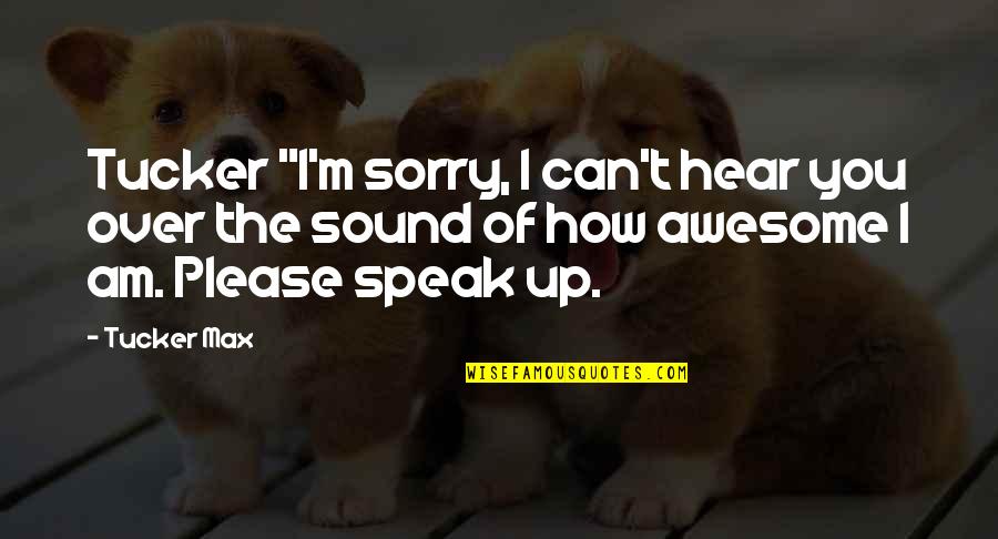 I M Awesome Quotes By Tucker Max: Tucker "I'm sorry, I can't hear you over