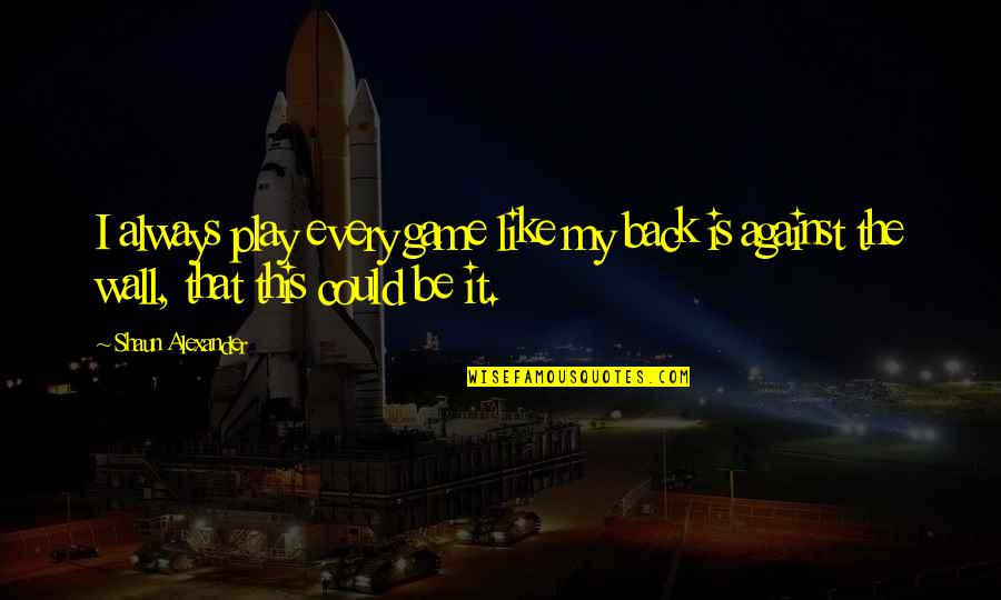 I M Back In The Game Quotes By Shaun Alexander: I always play every game like my back