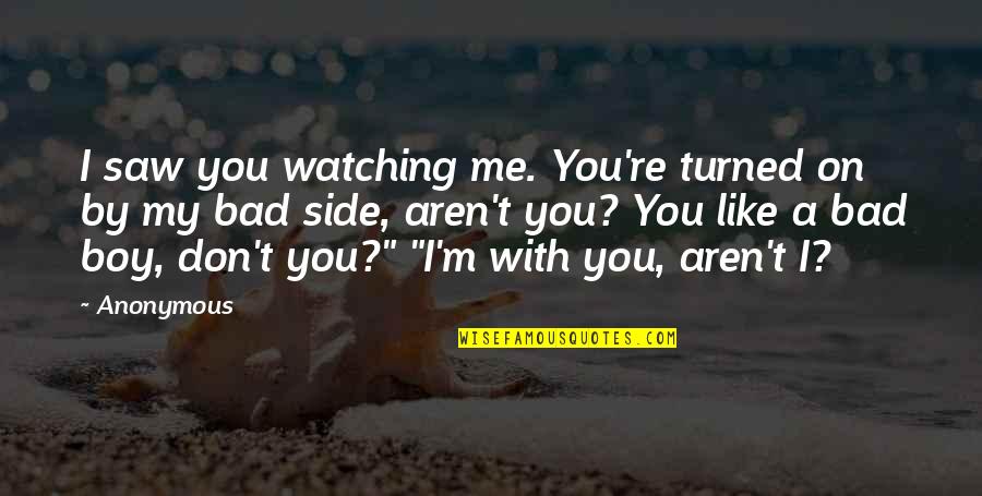 I M Bad Boy Quotes By Anonymous: I saw you watching me. You're turned on