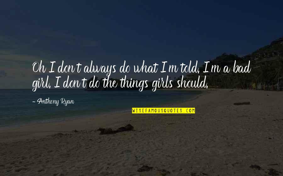 I M Bad Girl Quotes By Anthony Ryan: Oh I don't always do what I'm told.