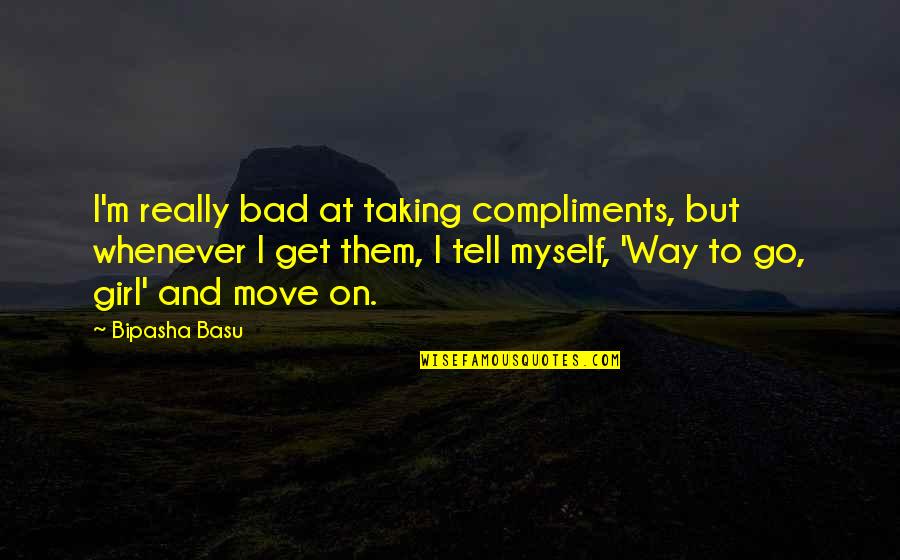 I M Bad Girl Quotes By Bipasha Basu: I'm really bad at taking compliments, but whenever