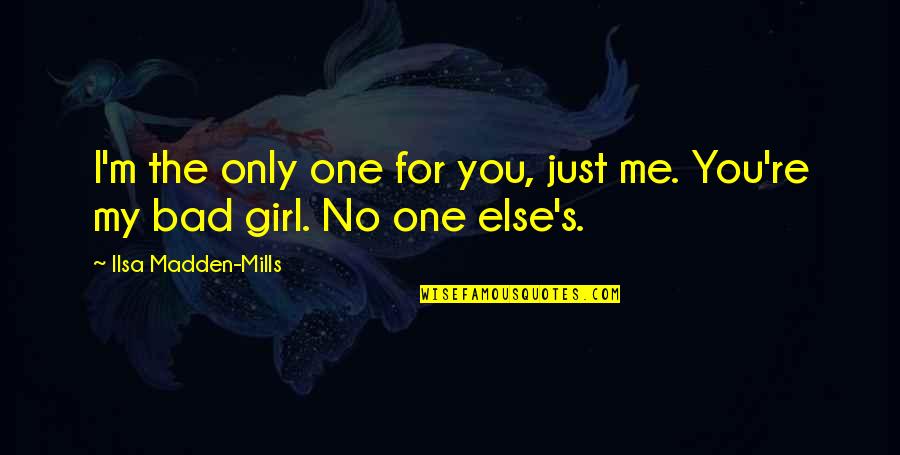 I M Bad Girl Quotes By Ilsa Madden-Mills: I'm the only one for you, just me.