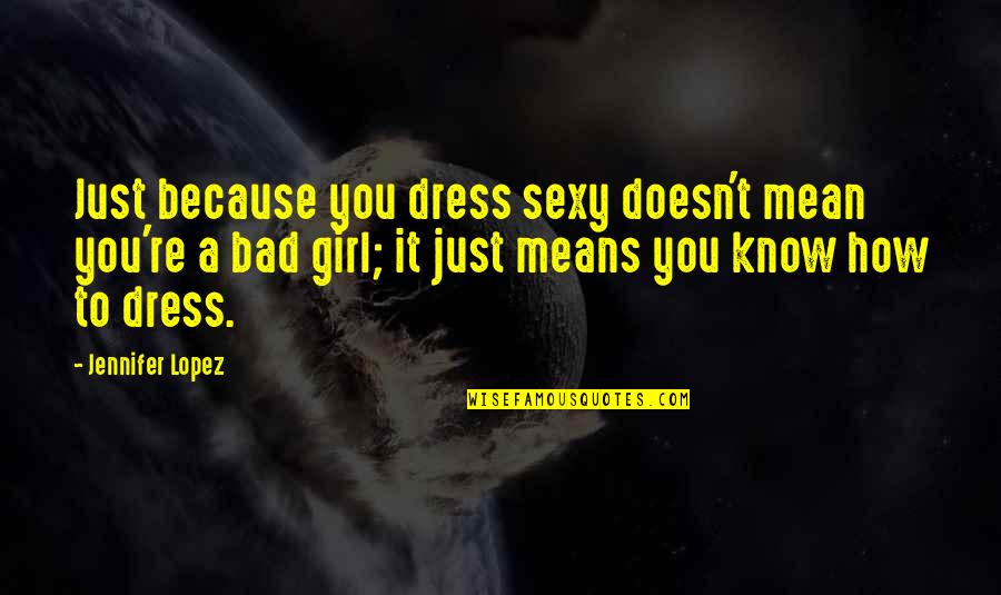 I M Bad Girl Quotes By Jennifer Lopez: Just because you dress sexy doesn't mean you're