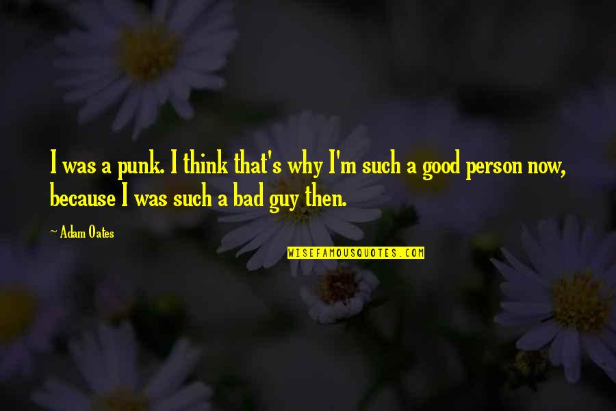 I ' M Bad Person Quotes By Adam Oates: I was a punk. I think that's why I ' M Bad Person Quotes By Adam Oates: I was a punk. I think that's why