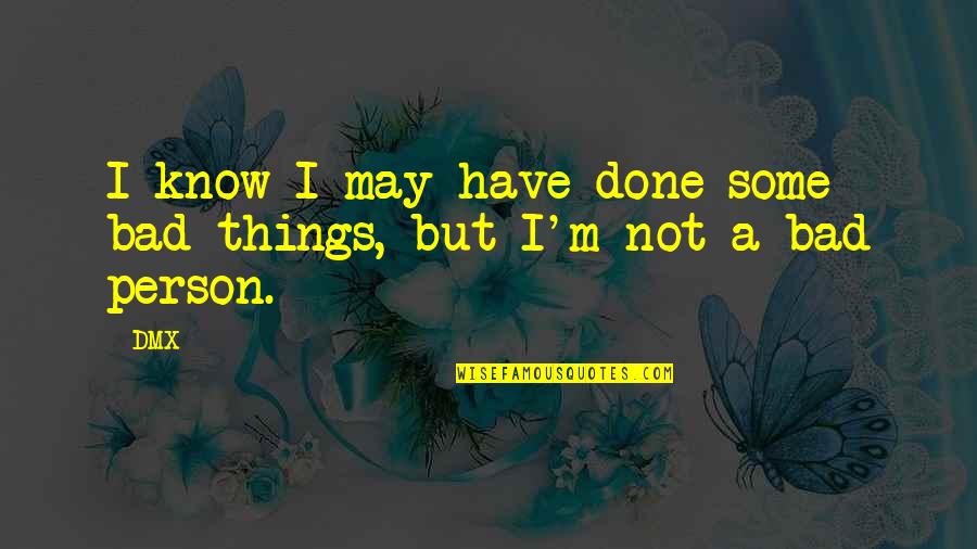 I ' M Bad Person Quotes By DMX: I know I may have done some bad