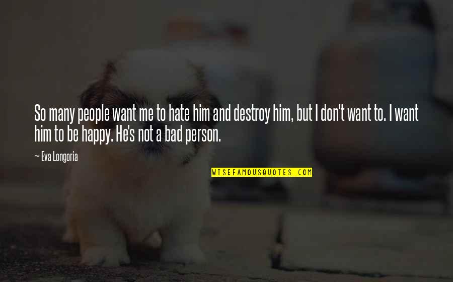 I ' M Bad Person Quotes By Eva Longoria: So many people want me to hate him I ' M Bad Person Quotes By Eva Longoria: So many people want me to hate him
