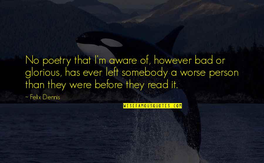 I ' M Bad Person Quotes By Felix Dennis: No poetry that I'm aware of, however bad I ' M Bad Person Quotes By Felix Dennis: No poetry that I'm aware of, however bad