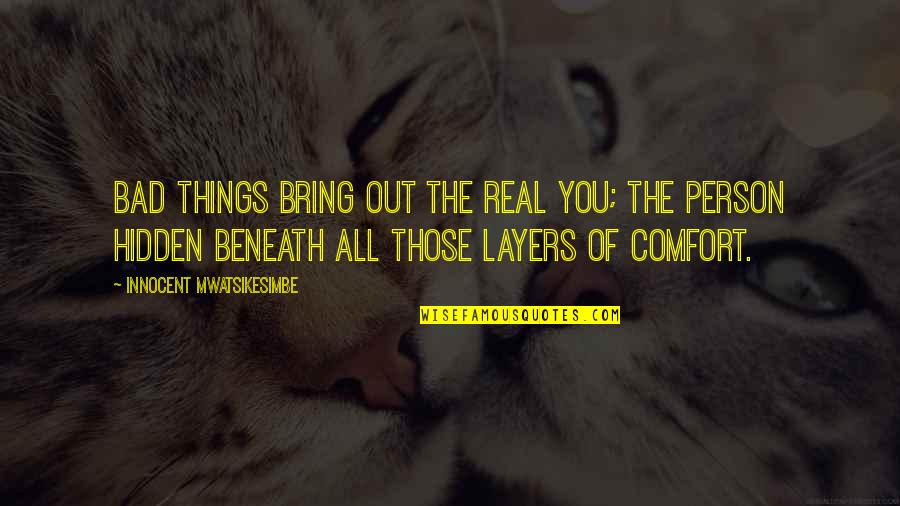 I ' M Bad Person Quotes By Innocent Mwatsikesimbe: Bad things bring out the real you; the I ' M Bad Person Quotes By Innocent Mwatsikesimbe: Bad things bring out the real you; the