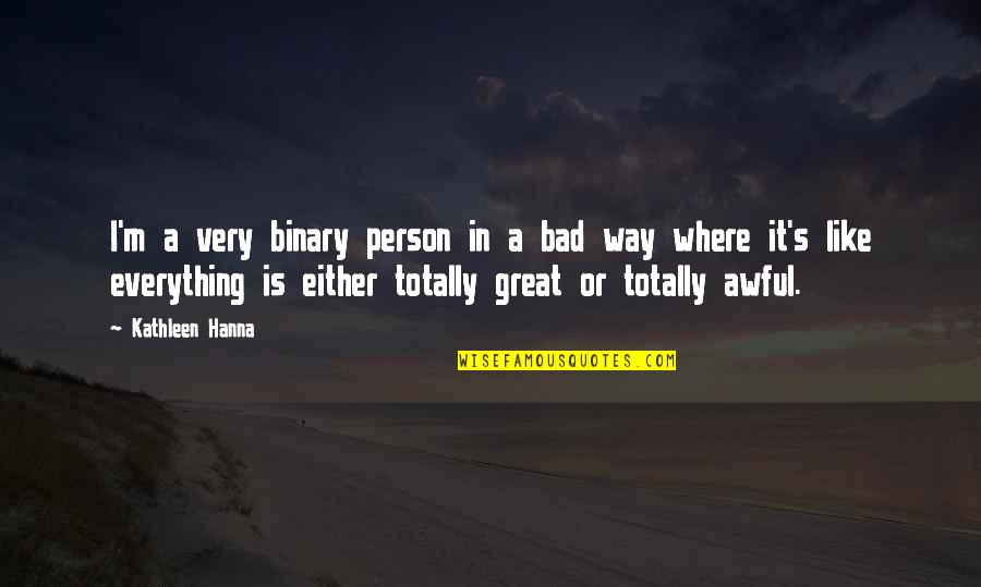 I ' M Bad Person Quotes By Kathleen Hanna: I'm a very binary person in a bad I ' M Bad Person Quotes By Kathleen Hanna: I'm a very binary person in a bad