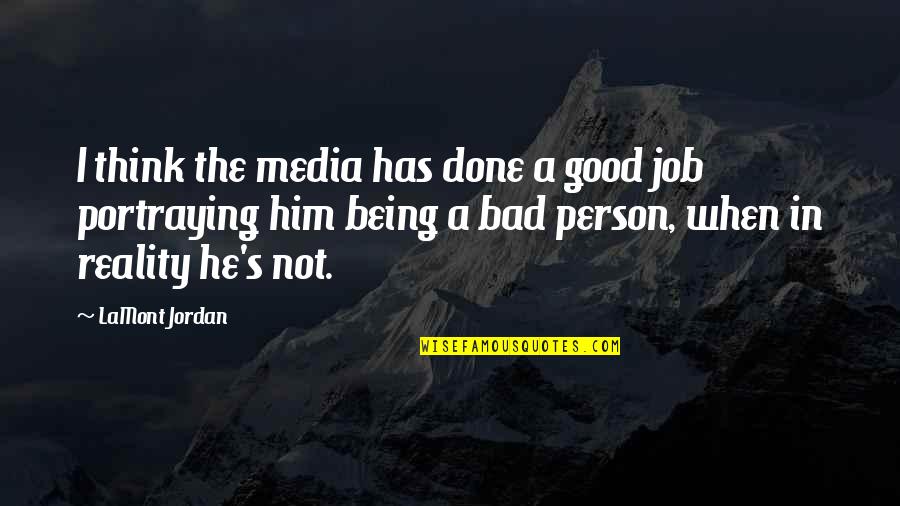 I ' M Bad Person Quotes By LaMont Jordan: I think the media has done a good I ' M Bad Person Quotes By LaMont Jordan: I think the media has done a good