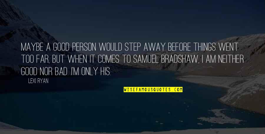 I ' M Bad Person Quotes By Lexi Ryan: Maybe a good person would step away before I ' M Bad Person Quotes By Lexi Ryan: Maybe a good person would step away before
