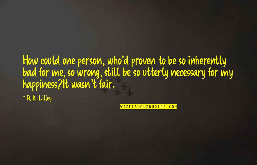 I ' M Bad Person Quotes By R.K. Lilley: How could one person, who'd proven to be I ' M Bad Person Quotes By R.K. Lilley: How could one person, who'd proven to be