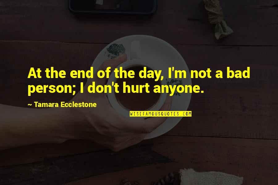 I ' M Bad Person Quotes By Tamara Ecclestone: At the end of the day, I'm not I ' M Bad Person Quotes By Tamara Ecclestone: At the end of the day, I'm not