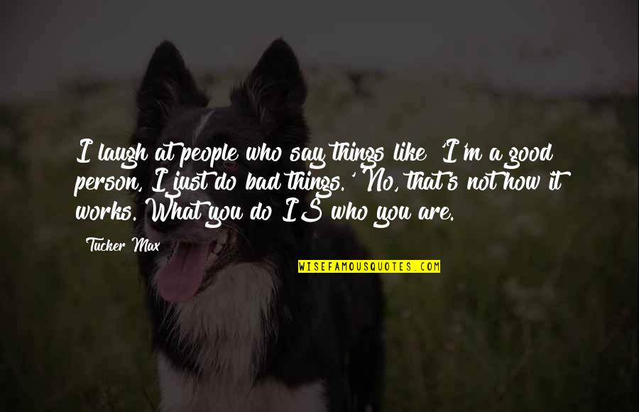 I ' M Bad Person Quotes By Tucker Max: I laugh at people who say things like I ' M Bad Person Quotes By Tucker Max: I laugh at people who say things like
