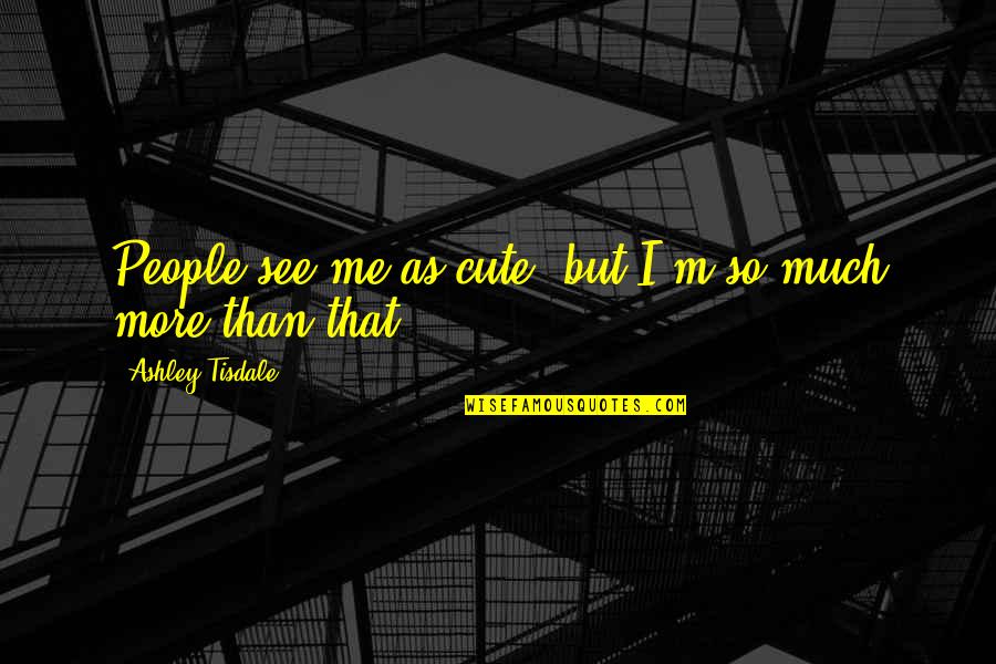 I M Cute Quotes By Ashley Tisdale: People see me as cute, but I'm so I M Cute Quotes By Ashley Tisdale: People see me as cute, but I'm so
