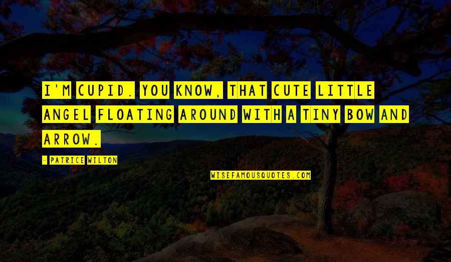I M Cute Quotes By Patrice Wilton: I'm Cupid. You know, that cute little angel I M Cute Quotes By Patrice Wilton: I'm Cupid. You know, that cute little angel