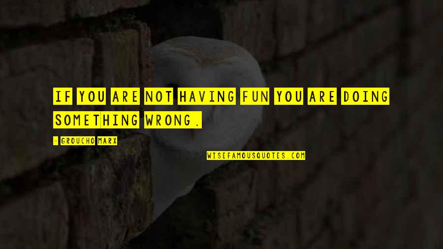 I M Doing Something Wrong Quotes By Groucho Marx: If you are not having fun you are