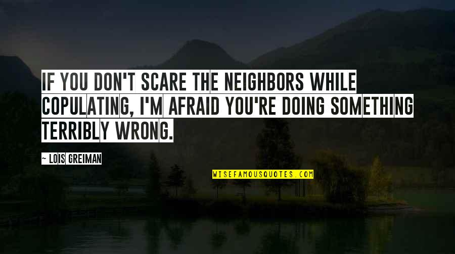 I M Doing Something Wrong Quotes By Lois Greiman: If you don't scare the neighbors while copulating,