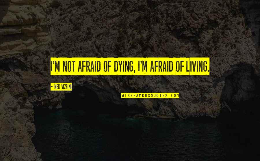 I M Dying Quotes By Ned Vizzini: I'm not afraid of dying, I'm afraid of I M Dying Quotes By Ned Vizzini: I'm not afraid of dying, I'm afraid of
