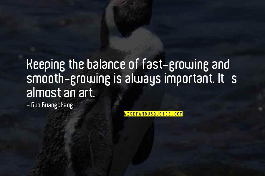 I M Growing Up Too Fast Quotes By Guo Guangchang: Keeping the balance of fast-growing and smooth-growing is