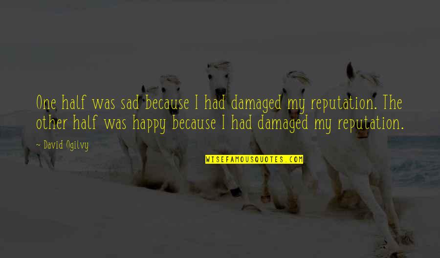 I M Happy Because Of You Quotes By David Ogilvy: One half was sad because I had damaged