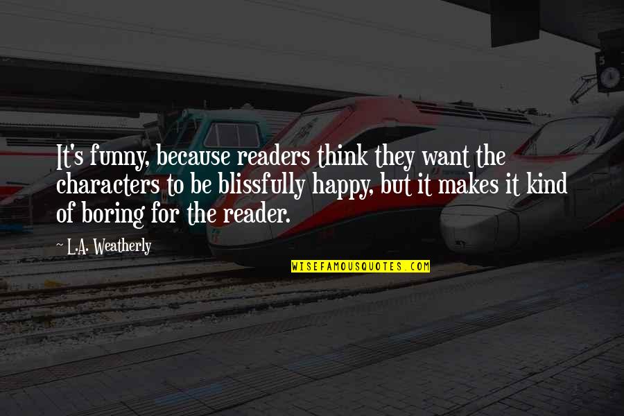I M Happy Because Of You Quotes By L.A. Weatherly: It's funny, because readers think they want the