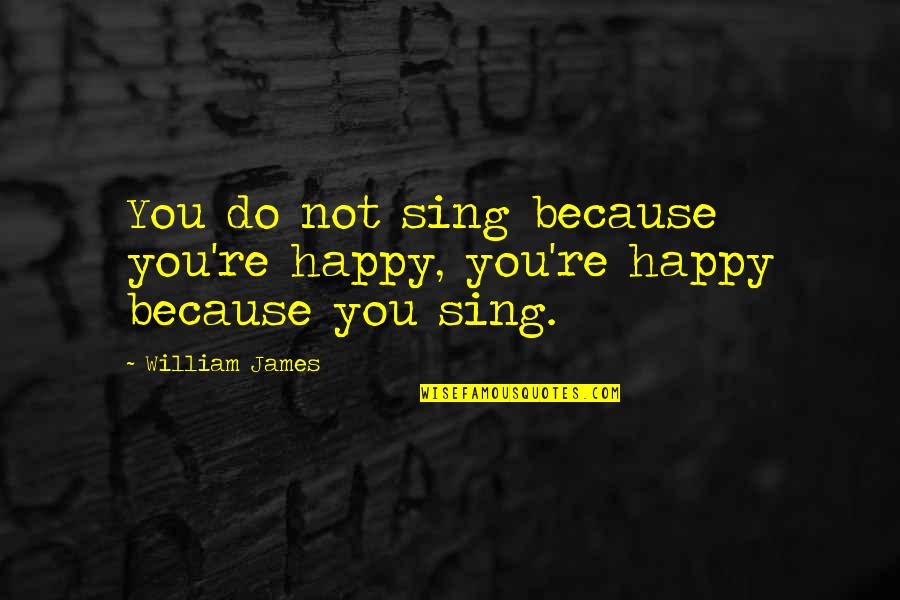 I M Happy Because Of You Quotes By William James: You do not sing because you're happy, you're