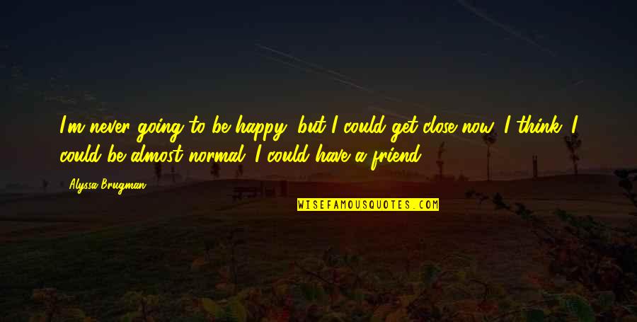 I ' M Happy Now Quotes By Alyssa Brugman: I'm never going to be happy, but I